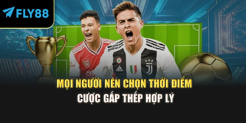 Mọi người nên chọn thời điểm cược gấp thếp hợp lý